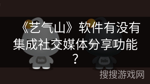 《艺气山》软件有没有集成社交媒体分享功能？