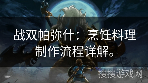 战双帕弥什：烹饪料理制作流程详解。
