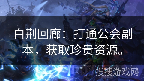 白荆回廊：打通公会副本，获取珍贵资源。