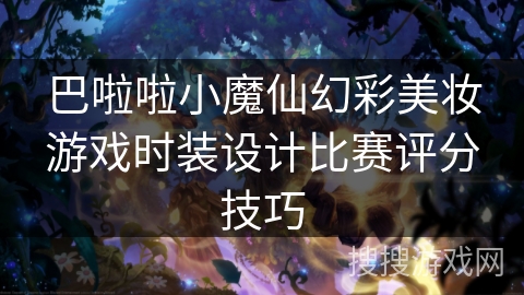 巴啦啦小魔仙幻彩美妆游戏时装设计比赛评分技巧