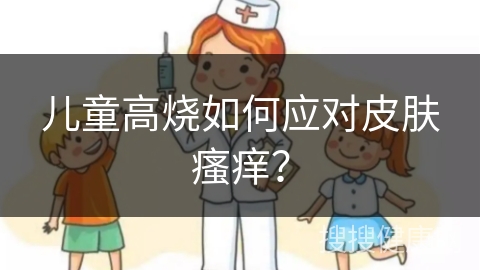 儿童高烧如何应对皮肤瘙痒？