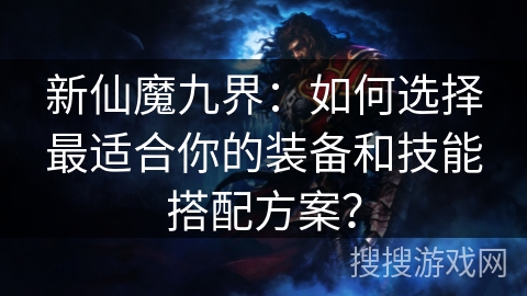 新仙魔九界:如何选择最适合你的装备和技能搭配方案? 新仙魔九界:如何选择最适合你的装备和技能搭配方案?