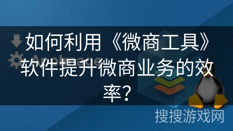 如何利用《微商工具》软件提升微商业务的效率？