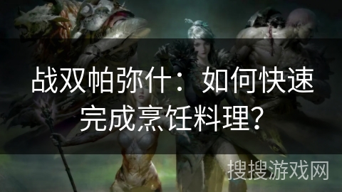 战双帕弥什：如何快速完成烹饪料理？