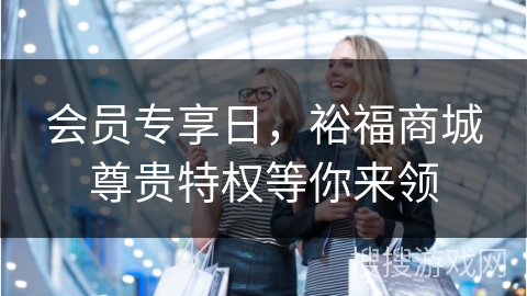 会员专享日，裕福商城尊贵特权等你来领