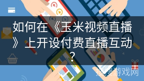 如何在《玉米视频直播》上开设付费直播互动？