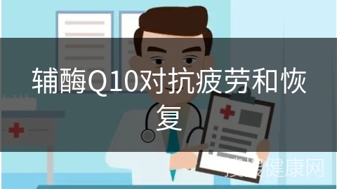 辅酶Q10对抗疲劳和恢复