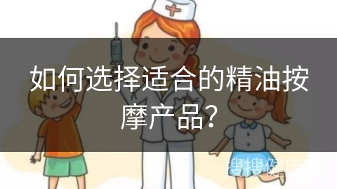 如何选择适合的精油按摩产品？