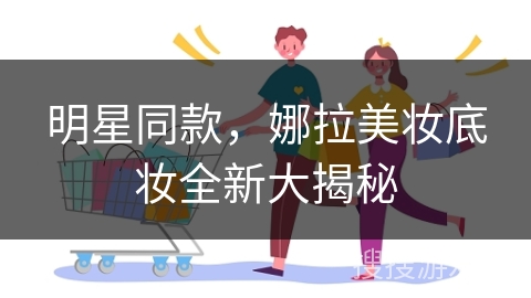 明星同款，娜拉美妆底妆全新大揭秘