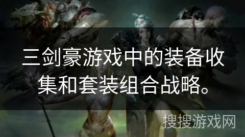 三剑豪游戏中的装备收集和套装组合战略。