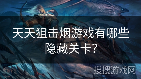 天天狙击烟游戏有哪些隐藏关卡？