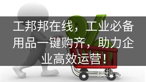 工邦邦在线，工业必备用品一键购齐，助力企业高效运营！