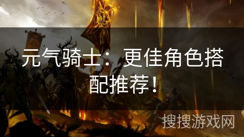 元气骑士：更佳角色搭配推荐！