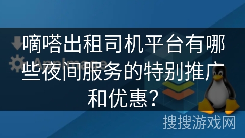 嘀嗒出租司机平台有哪些夜间服务的特别推广和优惠？