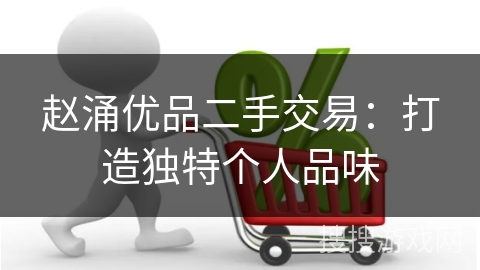 赵涌优品二手交易：打造独特个人品味