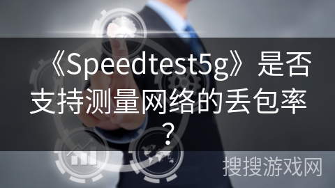 《Speedtest5g》是否支持测量网络的丢包率? 《Speedtest5g》是否支持测量网络的丢包率?