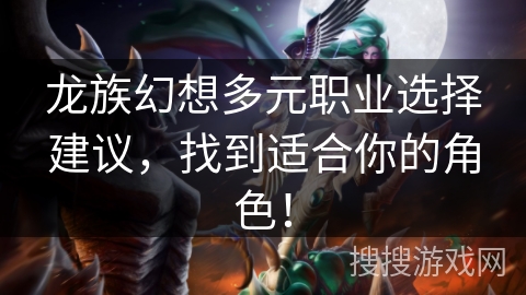 龙族幻想多元职业选择建议,找到适合你的角色! 龙族幻想多元职业选择建议,找到适合你的角色!