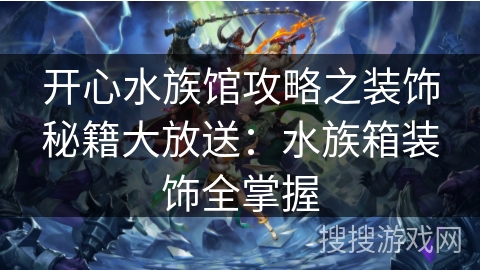 开心水族馆攻略之装饰秘籍大放送:水族箱装饰全掌握 开心水族馆攻略之装饰秘籍大放送:水族箱装饰全掌握