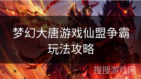 梦幻大唐游戏仙盟争霸玩法攻略 梦幻大唐游戏仙盟争霸玩法攻略