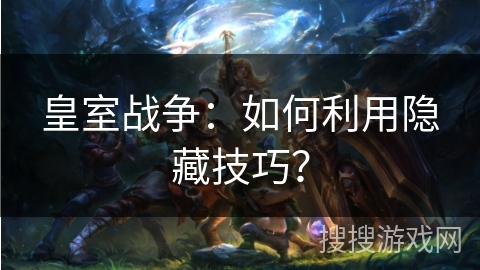 皇室战争:如何利用隐藏技巧? 皇室战争:如何利用隐藏技巧?