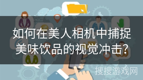 如何在美人相机中捕捉美味饮品的视觉冲击？