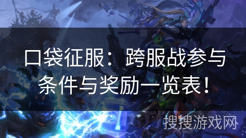 口袋征服：跨服战参与条件与奖励一览表！