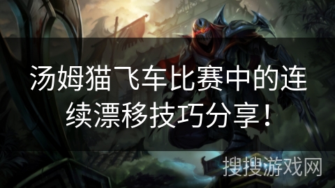 汤姆猫飞车比赛中的连续漂移技巧分享！