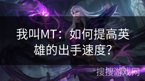 我叫MT：如何提高英雄的出手速度？