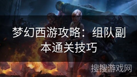 梦幻西游攻略:组队副本通关技巧 梦幻西游攻略:组队副本通关技巧