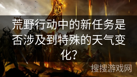 荒野行动中的新任务是否涉及到特殊的天气变化？