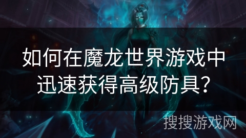 如何在魔龙世界游戏中迅速获得高级防具？