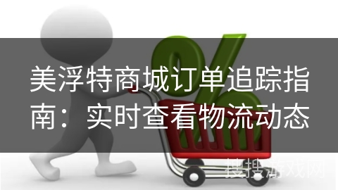 美浮特商城订单追踪指南：实时查看物流动态