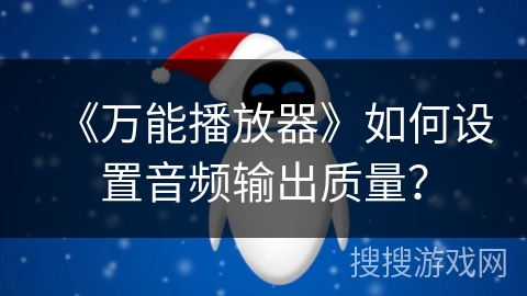 《万能播放器》如何设置音频输出质量? 《万能播放器》如何设置音频输出质量?