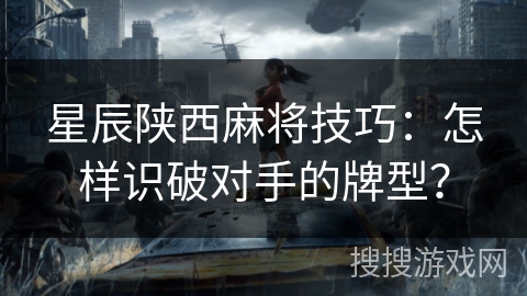 星辰陕西麻将技巧：怎样识破对手的牌型？