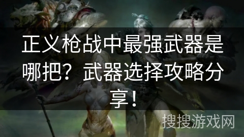 正义枪战中最强武器是哪把？武器选择攻略分享！