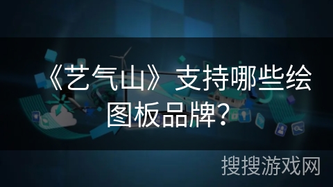《艺气山》支持哪些绘图板品牌? 《艺气山》支持哪些绘图板品牌?