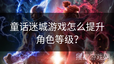 童话迷城游戏怎么提升角色等级？