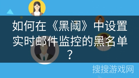 如何在《黑阈》中设置实时邮件监控的黑名单? 如何在《黑阈》中设置实时邮件监控的黑名单?