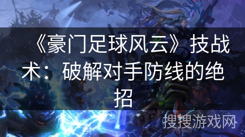 《豪门足球风云》技战术：破解对手防线的绝招