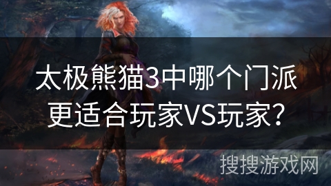 太极熊猫3中哪个门派更适合玩家VS玩家？