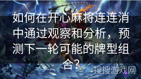 如何在开心麻将连连消中通过观察和分析，预测下一轮可能的牌型组合？