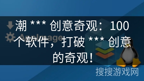 潮 *** 创意奇观：100个软件，打破 *** 创意的奇观！