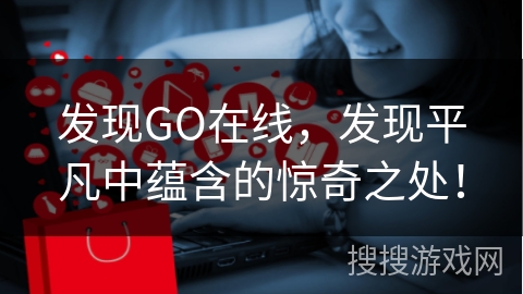 发现GO在线，发现平凡中蕴含的惊奇之处！