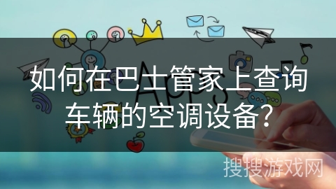 如何在巴士管家上查询车辆的空调设备? 如何在巴士管家上查询车辆的空调设备?