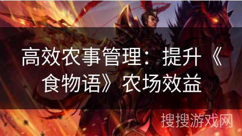 高效农事管理:提升《食物语》农场效益 高效农事管理:提升《食物语》农场效益