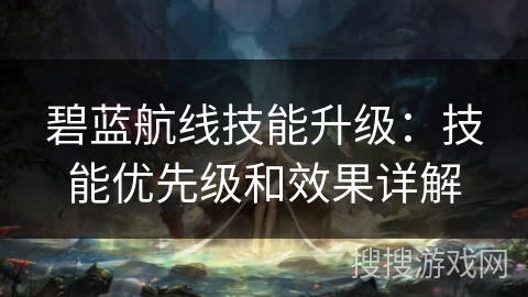 碧蓝航线技能升级：技能优先级和效果详解