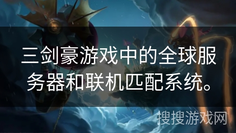 三剑豪游戏中的全球服务器和联机匹配系统。 三剑豪游戏中的全球服务器和联机匹配系统。