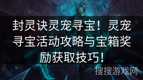 封灵诀灵宠寻宝！灵宠寻宝活动攻略与宝箱奖励获取技巧！