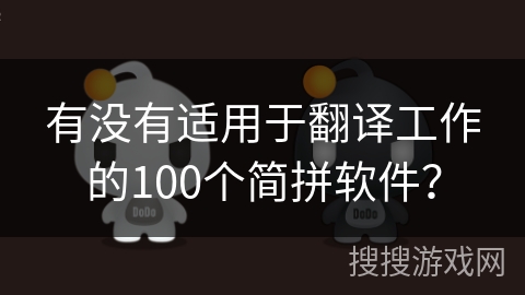 有没有适用于翻译工作的100个简拼软件? 有没有适用于翻译工作的100个简拼软件?