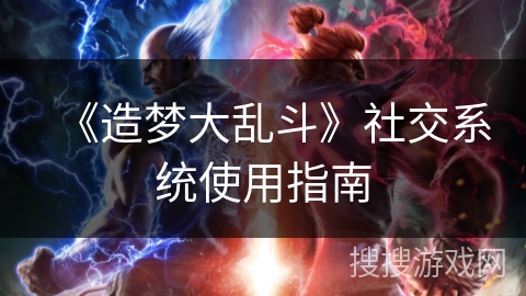 《造梦大乱斗》社交系统使用指南 《造梦大乱斗》社交系统使用指南